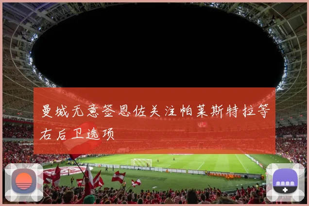 曼城无意签恩佐关注帕莱斯特拉等右后卫选项