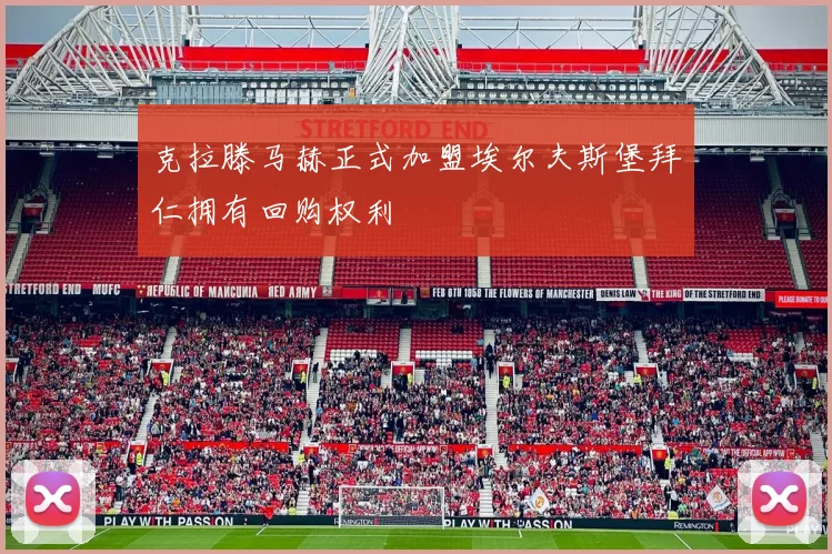 克拉滕马赫正式加盟埃尔夫斯堡拜仁拥有回购权利
