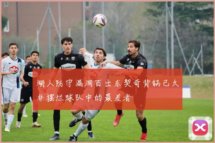 湖人防守漏洞百出东契奇背锅已久非摆烂球队中的最差者
