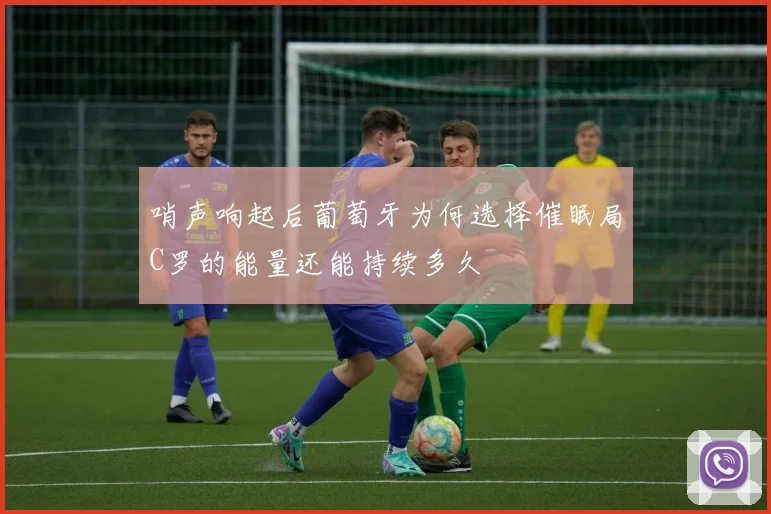 哨声响起后葡萄牙为何选择催眠局C罗的能量还能持续多久
