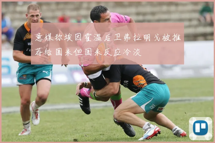 意媒称埃因霍温后卫弗拉明戈被推荐给国米但国米反应冷淡
