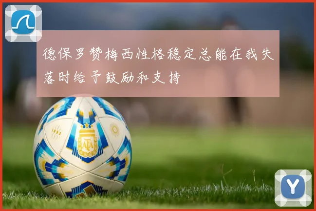 德保罗赞梅西性格稳定总能在我失落时给予鼓励和支持